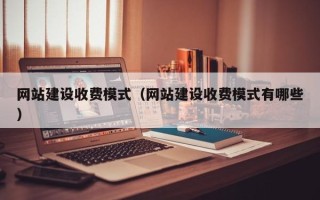 醴陵网站建设收费模式（网站建设收费模式有哪些）