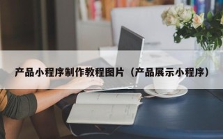 醴陵产品小程序制作教程图片（产品展示小程序）