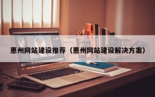 醴陵惠州网站建设推荐（惠州网站建设解决方案）