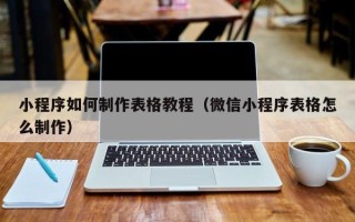 醴陵小程序如何制作表格教程（微信小程序表格怎么制作）