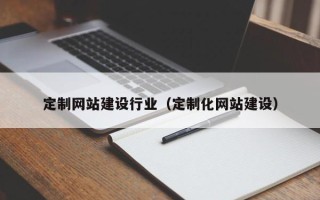醴陵定制网站建设行业（定制化网站建设）
