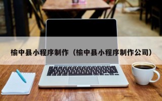 醴陵榆中县小程序制作（榆中县小程序制作公司）