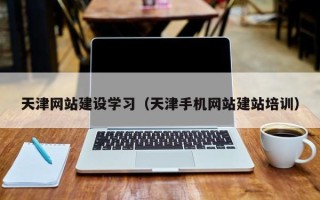 醴陵天津网站建设学习（天津手机网站建站培训）