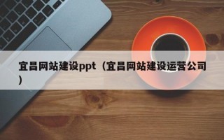 醴陵宜昌网站建设ppt（宜昌网站建设运营公司）