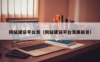 醴陵网站建设平台发（网站建设平台发展前景）